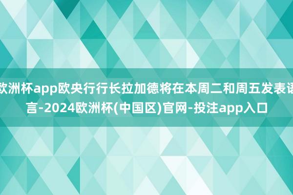欧洲杯app欧央行行长拉加德将在本周二和周五发表语言-2024欧洲杯(中国区)官网-投注app入口