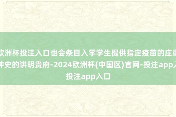 欧洲杯投注入口也会条目入学学生提供指定疫苗的庄重接种史的讲明贵府-2024欧洲杯(中国区)官网-投注app入口