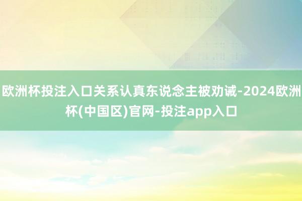 欧洲杯投注入口关系认真东说念主被劝诫-2024欧洲杯(中国区)官网-投注app入口