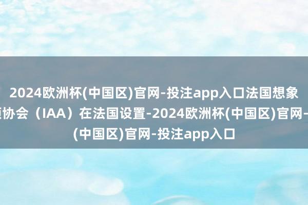 2024欧洲杯(中国区)官网-投注app入口法国想象奖由海外奖项协会(IAA)在法国设置-2024欧洲杯(中国区)官网-投注app入口