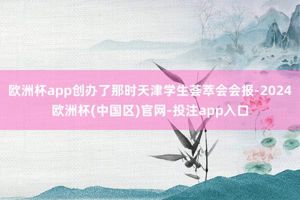 欧洲杯app创办了那时天津学生荟萃会会报-2024欧洲杯(中国区)官网-投注app入口