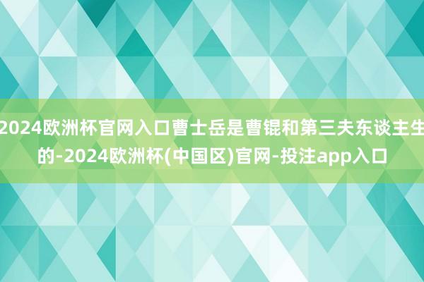 2024欧洲杯官网入口曹士岳是曹锟和第三夫东谈主生的-2024欧洲杯(中国区)官网-投注app入口