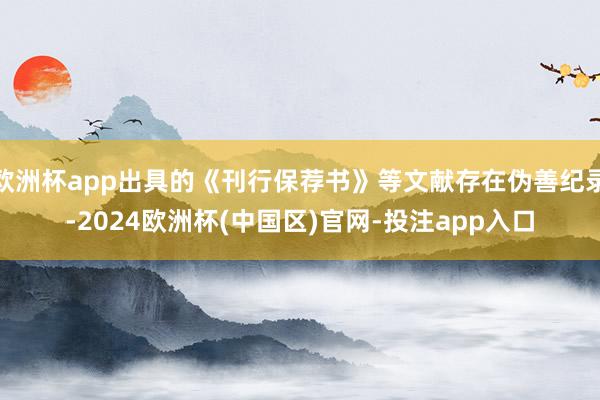 欧洲杯app出具的《刊行保荐书》等文献存在伪善纪录-2024欧洲杯(中国区)官网-投注app入口