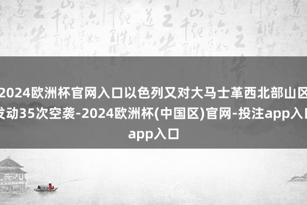 2024欧洲杯官网入口以色列又对大马士革西北部山区发动35次空袭-2024欧洲杯(中国区)官网-投注app入口