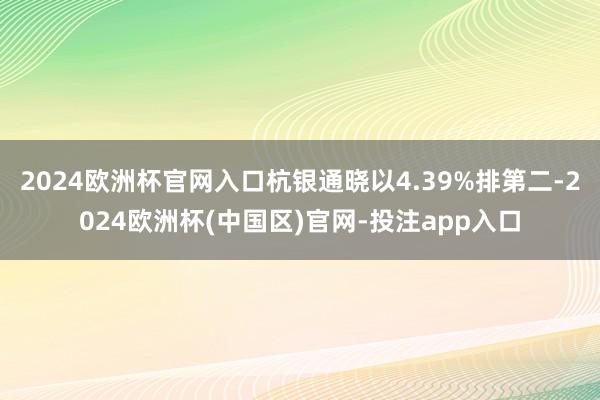 2024欧洲杯官网入口杭银通晓以4.39%排第二-2024欧洲杯(中国区)官网-投注app入口