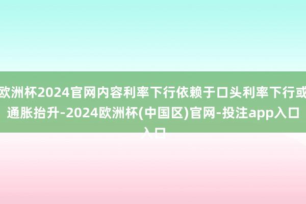 欧洲杯2024官网内容利率下行依赖于口头利率下行或通胀抬升-2024欧洲杯(中国区)官网-投注app入口