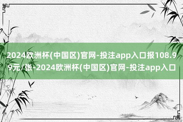 2024欧洲杯(中国区)官网-投注app入口报108.99元/张-2024欧洲杯(中国区)官网-投注app入口