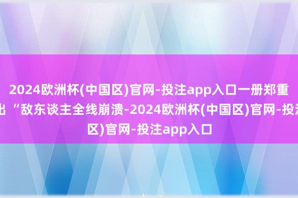 2024欧洲杯(中国区)官网-投注app入口一册郑重地讲了一出 “敌东谈主全线崩溃-2024欧洲杯(中国区)官网-投注app入口