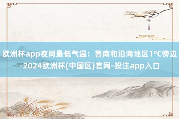 欧洲杯app夜间最低气温：鲁南和沿海地区1°C傍边-2024欧洲杯(中国区)官网-投注app入口