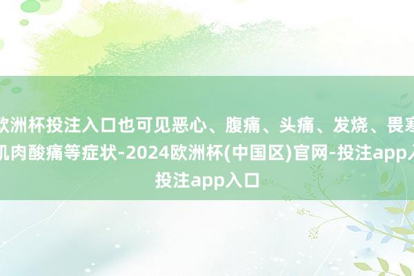 欧洲杯投注入口也可见恶心、腹痛、头痛、发烧、畏寒和肌肉酸痛等症状-2024欧洲杯(中国区)官网-投注app入口
