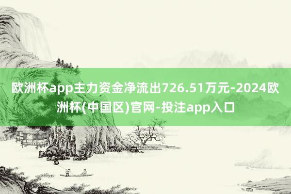 欧洲杯app主力资金净流出726.51万元-2024欧洲杯(中国区)官网-投注app入口