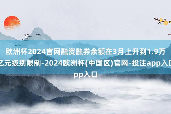 欧洲杯2024官网融资融券余额在3月上升到1.9万亿元级别限制-2024欧洲杯(中国区)官网-投注app入口
