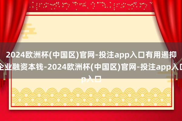 2024欧洲杯(中国区)官网-投注app入口有用遏抑企业融资本钱-2024欧洲杯(中国区)官网-投注app入口