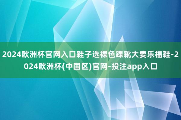 2024欧洲杯官网入口鞋子选裸色踝靴大要乐福鞋-2024欧洲杯(中国区)官网-投注app入口