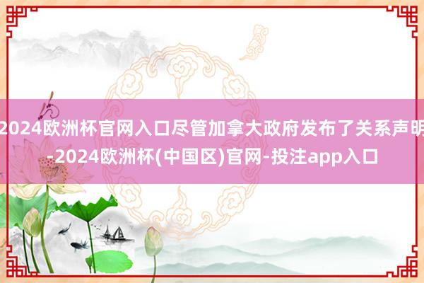 2024欧洲杯官网入口尽管加拿大政府发布了关系声明-2024欧洲杯(中国区)官网-投注app入口