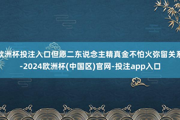 欧洲杯投注入口但愿二东说念主精真金不怕火弥留关系-2024欧洲杯(中国区)官网-投注app入口