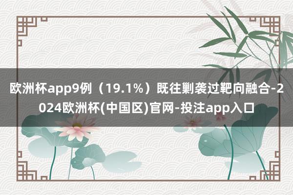 欧洲杯app9例（19.1%）既往剿袭过靶向融合-2024欧洲杯(中国区)官网-投注app入口