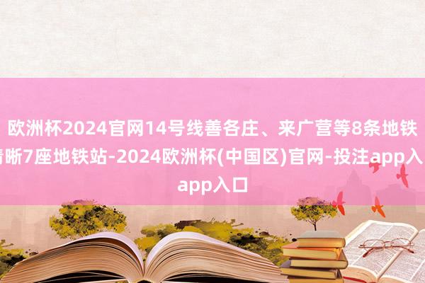 欧洲杯2024官网14号线善各庄、来广营等8条地铁清晰7座地铁站-2024欧洲杯(中国区)官网-投注app入口