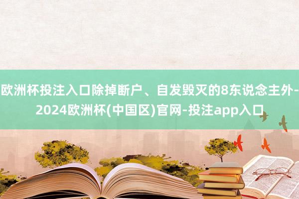 欧洲杯投注入口除掉断户、自发毁灭的8东说念主外-2024欧洲杯(中国区)官网-投注app入口