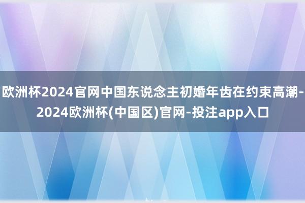 欧洲杯2024官网中国东说念主初婚年齿在约束高潮-2024欧洲杯(中国区)官网-投注app入口