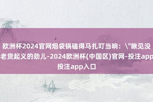 欧洲杯2024官网烟袋锅磕得马扎叮当响:
